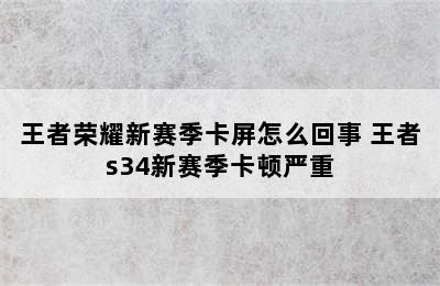 王者荣耀新赛季卡屏怎么回事 王者s34新赛季卡顿严重